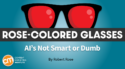 AI Content Tools Can’t Be Stupid or Smart, But Content Creators Can [Rose-Colored Glasses]